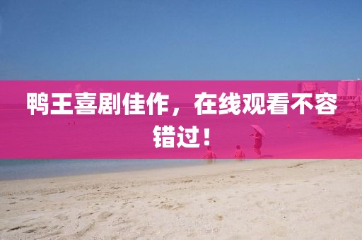 鸭王喜剧佳作，在线观看不容错过！