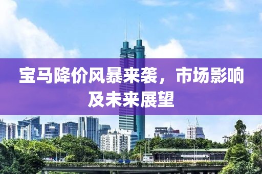 宝马降价风暴来袭，市场影响及未来展望