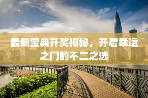 最新宝典开奖揭秘，开启幸运之门的不二之选