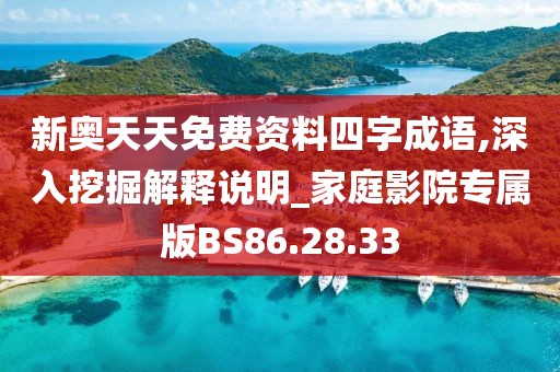 新奥天天免费资料四字成语,深入挖掘解释说明_家庭影院专属版BS86.28.33