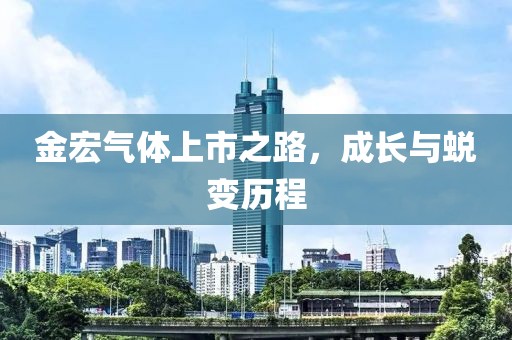 金宏气体上市之路，成长与蜕变历程