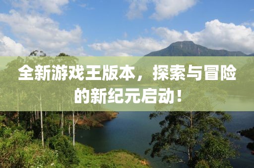 全新游戏王版本，探索与冒险的新纪元启动！