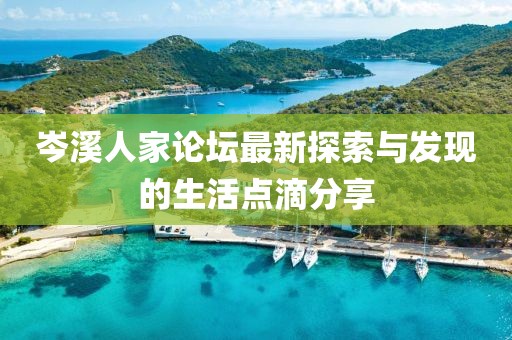 岑溪人家论坛最新探索与发现的生活点滴分享