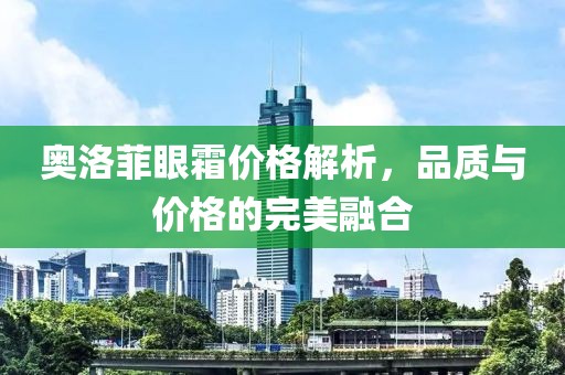奥洛菲眼霜价格解析，品质与价格的完美融合