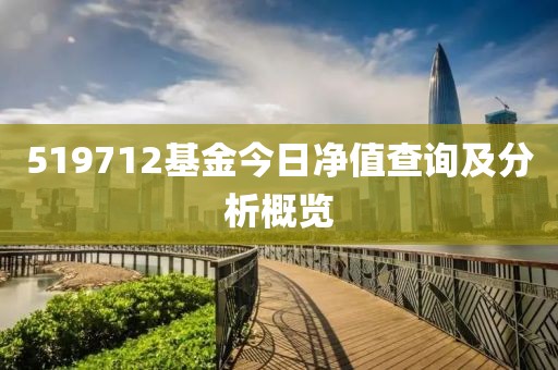 519712基金今日净值查询及分析概览