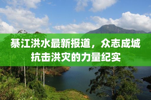 綦江洪水最新报道，众志成城抗击洪灾的力量纪实
