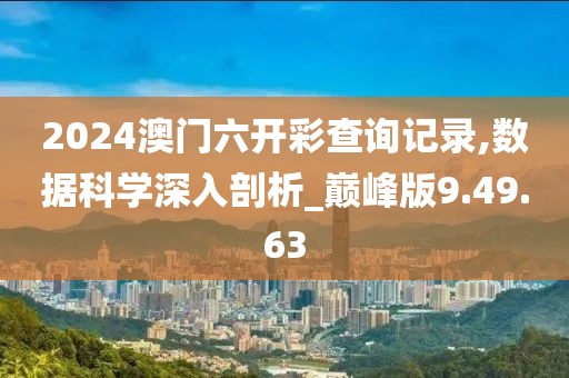 2024澳门六开彩查询记录,数据科学深入剖析_巅峰版9.49.63