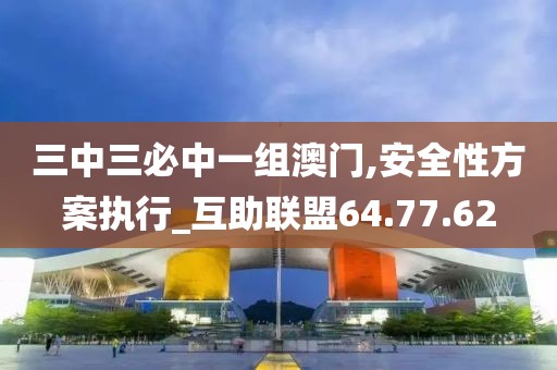 三中三必中一组澳门,安全性方案执行_互助联盟64.77.62