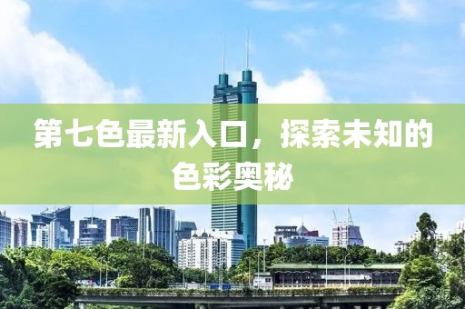 第七色最新入口，探索未知的色彩奥秘