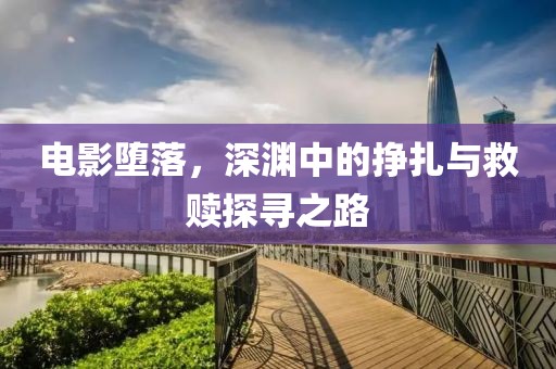 电影堕落，深渊中的挣扎与救赎探寻之路