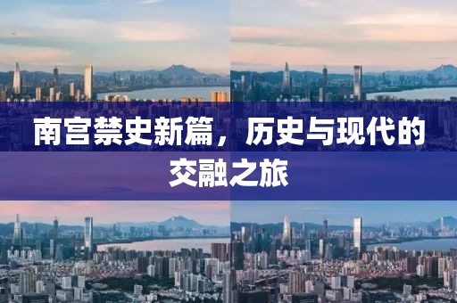 南宫禁史新篇，历史与现代的交融之旅