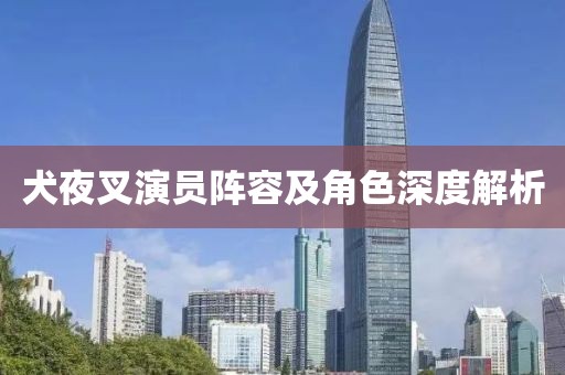 犬夜叉演员阵容及角色深度解析