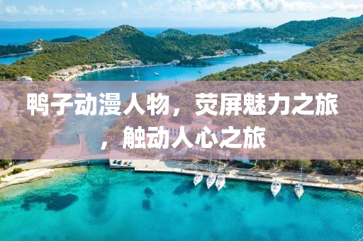 鸭子动漫人物，荧屏魅力之旅，触动人心之旅