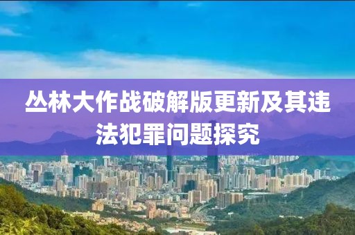 丛林大作战破解版更新及其违法犯罪问题探究