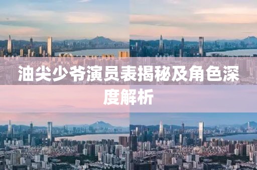油尖少爷演员表揭秘及角色深度解析