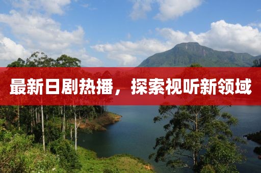 最新日剧热播，探索视听新领域