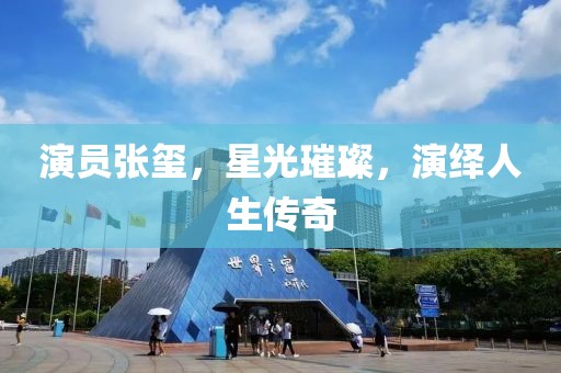 演员张玺，星光璀璨，演绎人生传奇