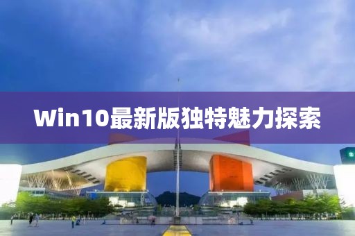 Win10最新版独特魅力探索