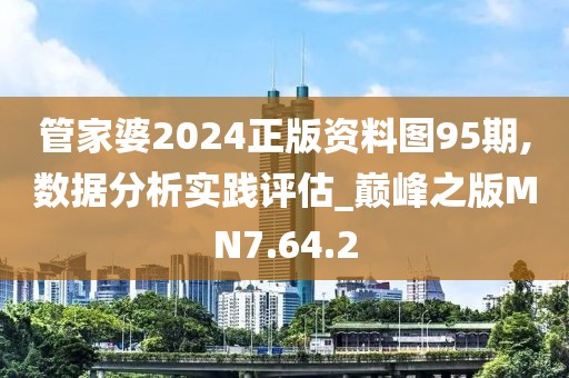 管家婆2024正版资料图95期,数据分析实践评估_巅峰之版MN7.64.2
