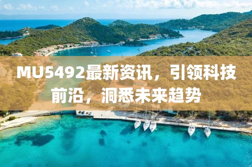 MU5492最新资讯，引领科技前沿，洞悉未来趋势