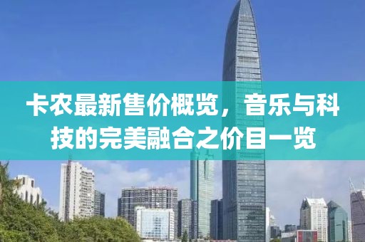 卡农最新售价概览，音乐与科技的完美融合之价目一览