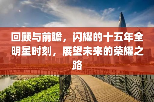 回顾与前瞻，闪耀的十五年全明星时刻，展望未来的荣耀之路
