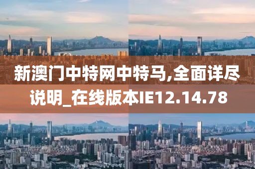 新澳门中特网中特马,全面详尽说明_在线版本IE12.14.78
