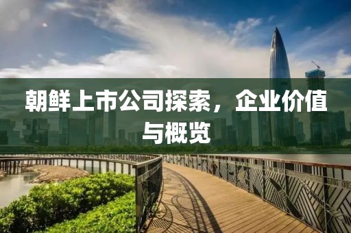朝鲜上市公司探索，企业价值与概览