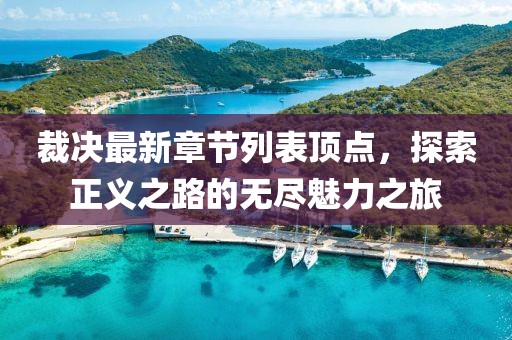 裁决最新章节列表顶点，探索正义之路的无尽魅力之旅