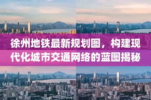 徐州地铁最新规划图，构建现代化城市交通网络的蓝图揭秘