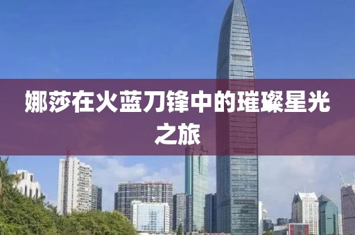 娜莎在火蓝刀锋中的璀璨星光之旅