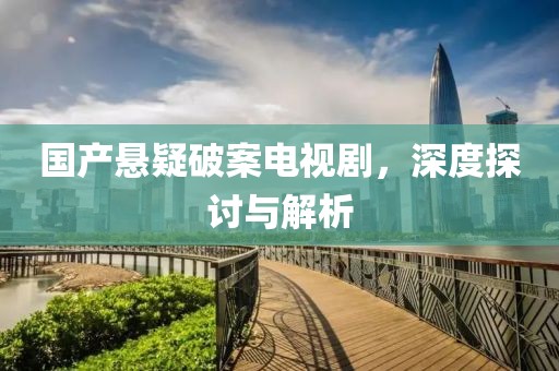 国产悬疑破案电视剧，深度探讨与解析