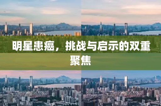 明星患癌，挑战与启示的双重聚焦