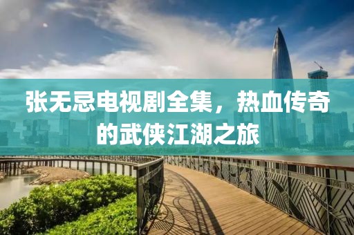 张无忌电视剧全集，热血传奇的武侠江湖之旅