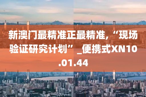 新澳门最精准正最精准,“现场验证研究计划”_便携式XN10.01.44
