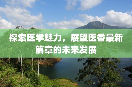 探索医学魅力，展望医香最新篇章的未来发展
