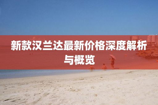 新款汉兰达最新价格深度解析与概览