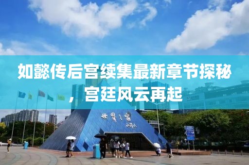如懿传后宫续集最新章节探秘，宫廷风云再起