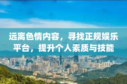 远离色情内容，寻找正规娱乐平台，提升个人素质与技能