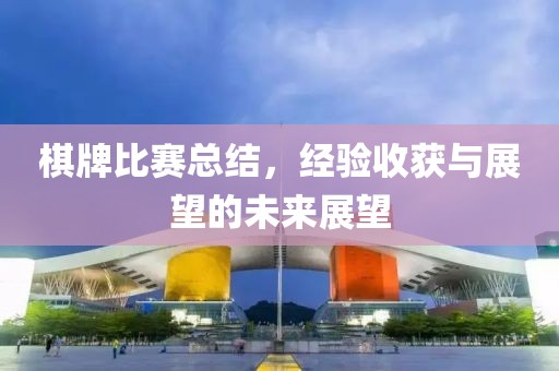 棋牌比赛总结，经验收获与展望的未来展望