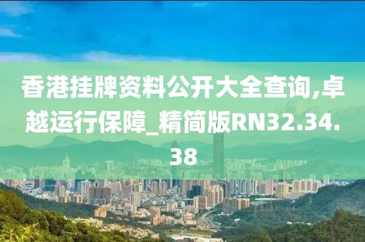 香港挂牌资料公开大全查询,卓越运行保障_精简版RN32.34.38