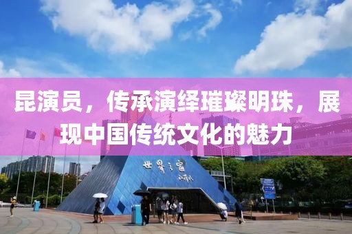昆演员，传承演绎璀璨明珠，展现中国传统文化的魅力
