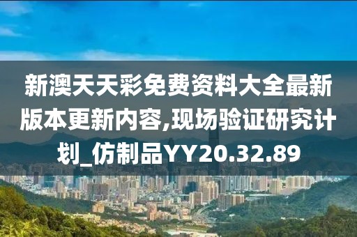 新澳天天彩免费资料大全最新版本更新内容,现场验证研究计划_仿制品YY20.32.89