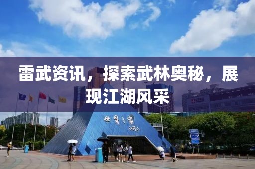 雷武资讯，探索武林奥秘，展现江湖风采