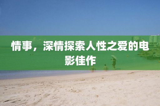 情事，深情探索人性之爱的电影佳作