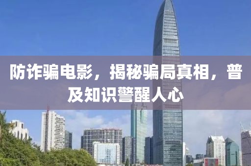 防诈骗电影，揭秘骗局真相，普及知识警醒人心