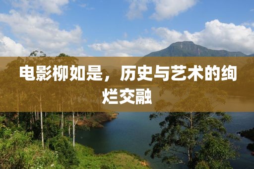 电影柳如是，历史与艺术的绚烂交融