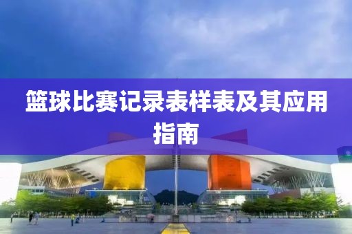 篮球比赛记录表样表及其应用指南