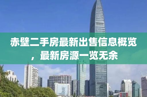 赤壁二手房最新出售信息概览，最新房源一览无余