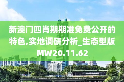 新澳门四肖期期准免费公开的特色,实地调研分析_生态型版MW20.11.62